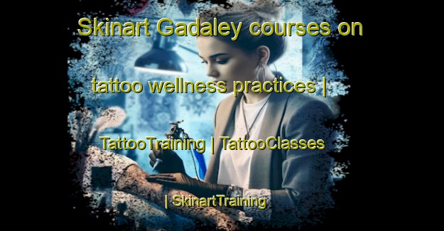 Skinart Gadaley courses on tattoo wellness practices | TattooTraining | TattooClasses | SkinartTraining-Russian Federation